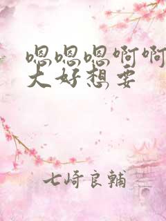 嗯嗯嗯啊啊啊好大好想要