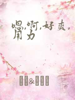 嗯,啊,好爽,用力