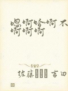 嗯啊哈啊不要嗯啊啊啊