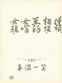 女女互相摸胸和亲嘴的视频