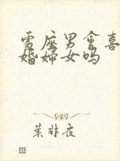 处座男会喜欢已婚妇女吗