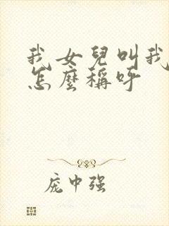 我女儿叫我爷爷怎么称呼