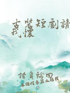 古装短剧请君入我怀