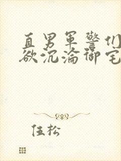 直男军警们的肉欲沉沦御宅屋