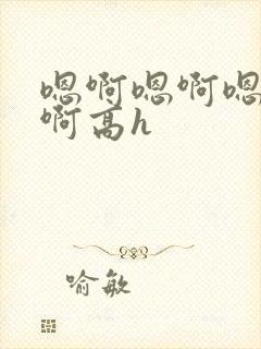 嗯啊嗯啊嗯啊嗯啊高h