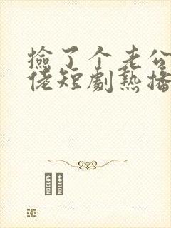 捡了个老公是大佬短剧热播