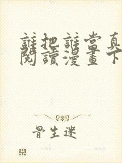 谁把谁当真免费阅读漫画下拉式