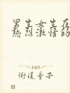 男生女生在床上热烈激情的视频