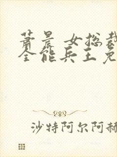 萧晨 女总裁的全能兵王免费