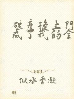 破产后上门老公成了我的金主全文阅读