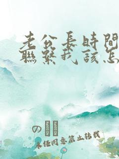 老公长时间都不联系我该怎么办