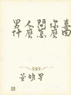 男人问你喜欢我什么怎么回答