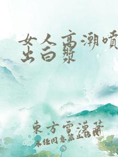 女人高潮喷水喷出白浆