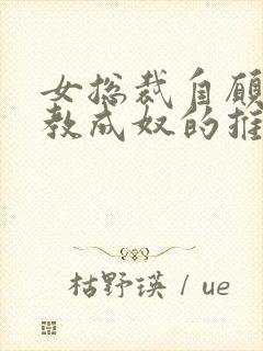 女总裁自愿被调教成奴的推荐理由