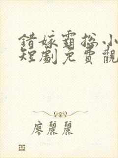 错嫁霸总小甜妻短剧免费观看