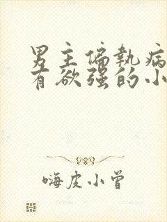 男主偏执病娇占有欲强的小说