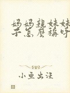 妈妈亲妹妹的儿子怎么称呼