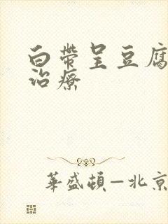 白带呈豆腐渣状治疗