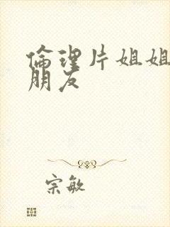 伦理片姐姐的的朋友