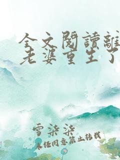 全文阅读离婚前老婆重生了