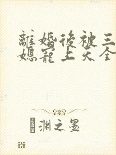 离婚后被三个儿媳宠上天全集