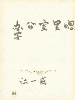 办公室里嗯嗯不要