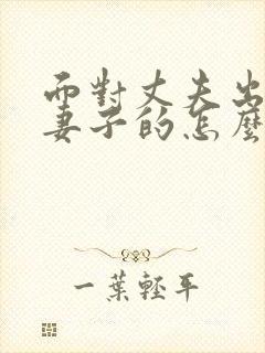 面对丈夫出轨做妻子的怎么办