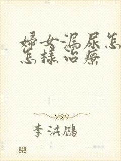 妇女漏尿怎么是怎样治疗