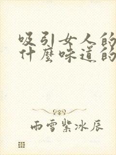 吸引女人的香水什么味道的好?