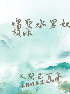 喝圣水男奴的视频vk