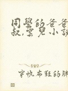 同学的爸爸许叔叔,云儿小说免费阅读