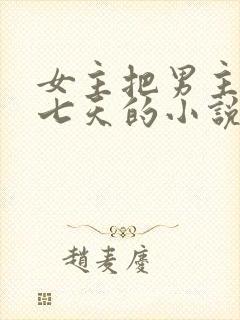 女主把男主囚禁七天的小说
