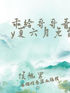 乖给哥哥看看by夏六月免费阅读小说