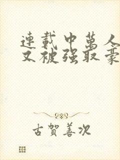 连载中万人迷她又被强取豪夺了