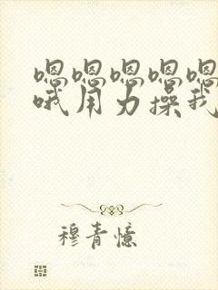 嗯嗯嗯嗯嗯嗯哦哦用力操我