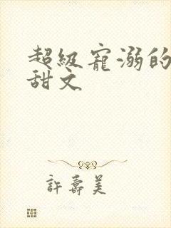 超级宠溺的古言甜文