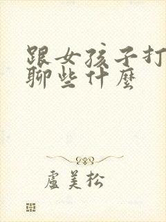 跟女孩子打电话聊些什么