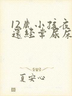 12岁小孩夜里还经常尿床要怎么办