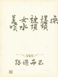 美女被爆操高潮喷水视频