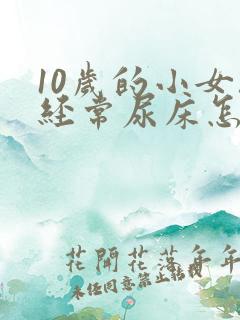 10岁的小女孩经常尿床怎么办