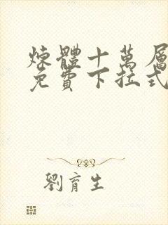 炼体十万层漫画免费下拉式六漫画