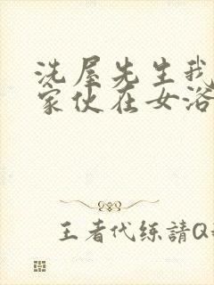 洗屋先生我和那家伙在女浴池播放入口