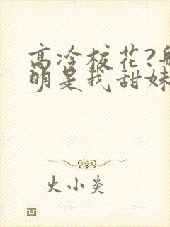 高冷校花?那明明是我甜妹老婆