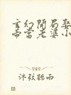 玄幻开局娶了女帝当老婆小说