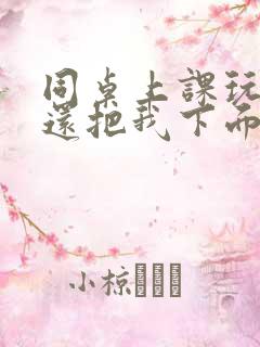 同桌上课玩我胸还把我下面摸出水了