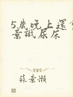 5岁晚上还会无意识尿床