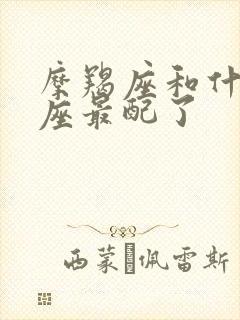 摩羯座和什么星座最配了