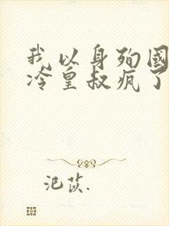 我以身殉国后清冷皇叔疯了小说