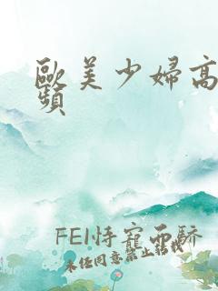 欧美少妇高潮视频