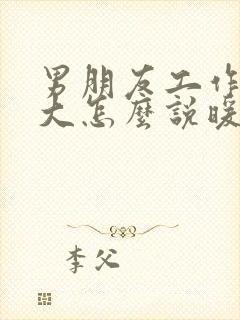 男朋友工作压力大怎么说暖心的话